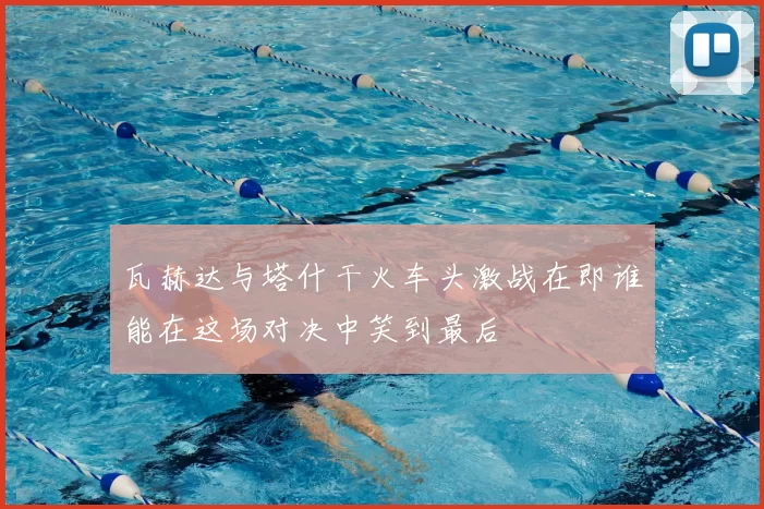 瓦赫达与塔什干火车头激战在即谁能在这场对决中笑到最后
