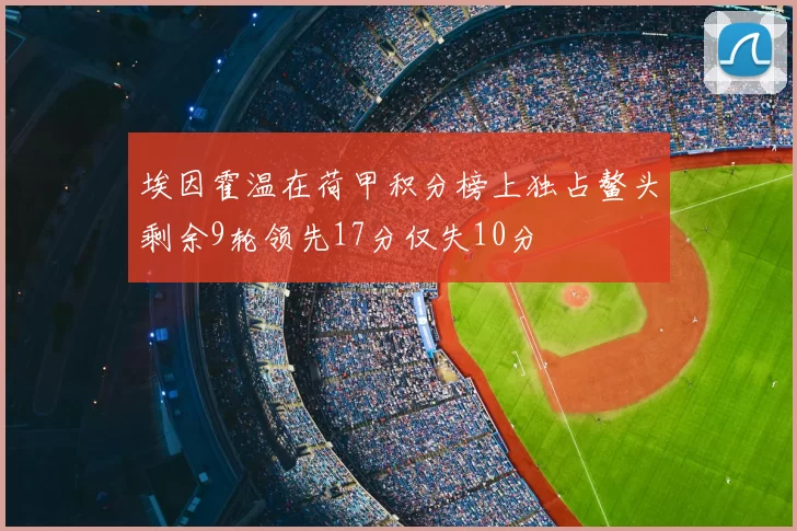 埃因霍温在荷甲积分榜上独占鳌头剩余9轮领先17分仅失10分