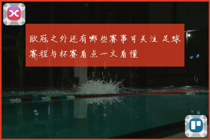 欧冠之外还有哪些赛事可关注 足球赛程与杯赛看点一文看懂