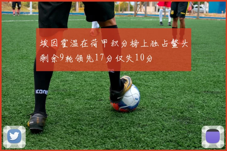 埃因霍温在荷甲积分榜上独占鳌头剩余9轮领先17分仅失10分