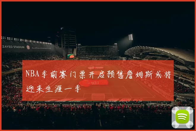 NBA季前赛门票开启预售詹姆斯或将迎来生涯一季