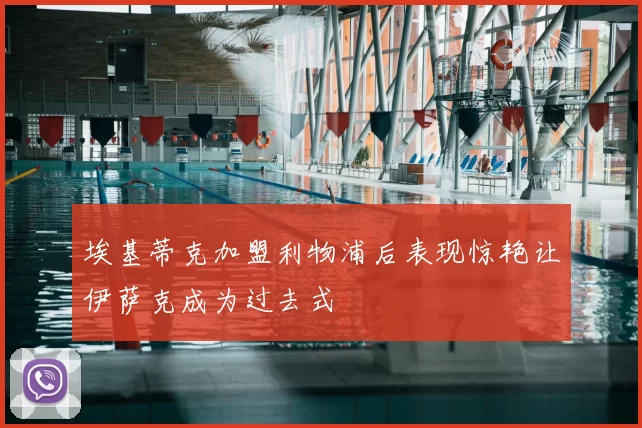 埃基蒂克加盟利物浦后表现惊艳让伊萨克成为过去式