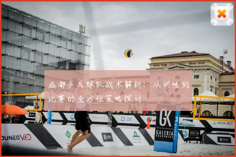 成都乒乓球队战术解析：从训练到比赛的全方位策略探讨