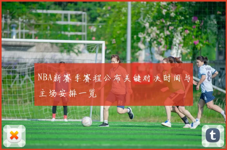 NBA新赛季赛程公布关键对决时间与主场安排一览