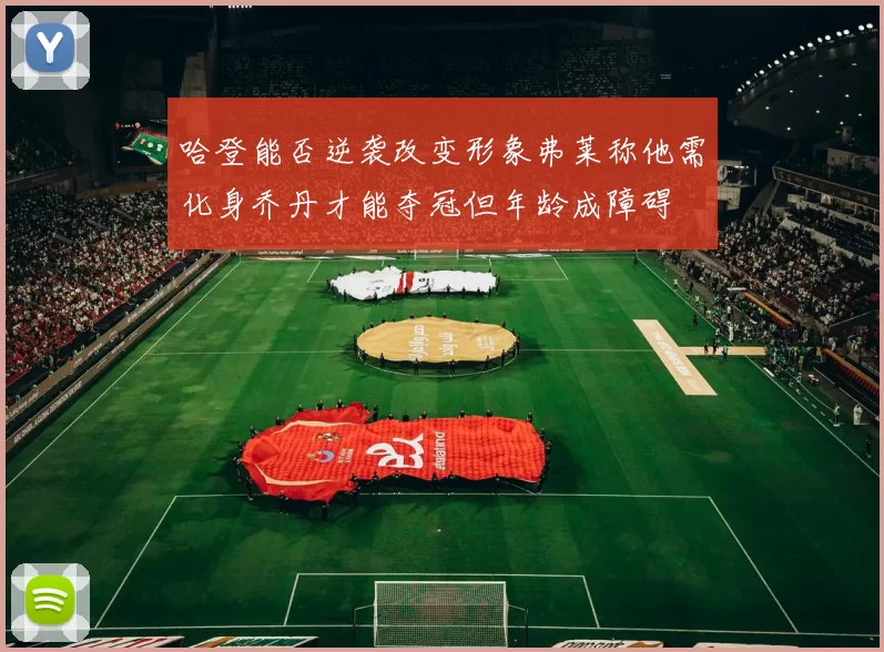 哈登能否逆袭改变形象弗莱称他需化身乔丹才能夺冠但年龄成障碍