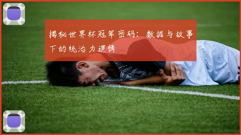 揭秘世界杯冠军密码:数据与故事下的统治力逻辑