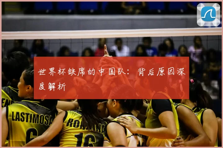 世界杯缺席的中国队:背后原因深度解析