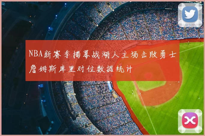 NBA新赛季揭幕战湖人主场击败勇士詹姆斯库里对位数据统计