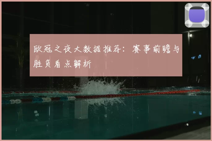 欧冠之夜大数据推荐：赛事前瞻与胜负看点解析