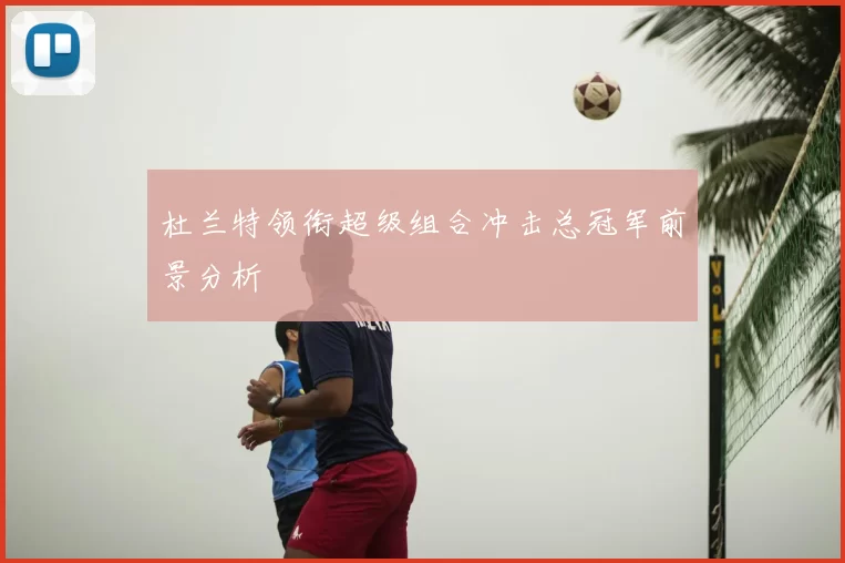 杜兰特领衔超级组合冲击总冠军前景分析