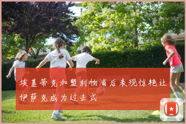 埃基蒂克加盟利物浦后表现惊艳让伊萨克成为过去式